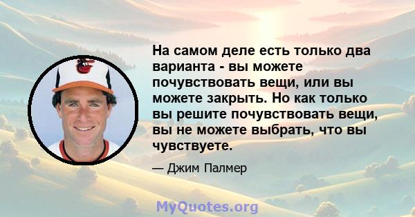 На самом деле есть только два варианта - вы можете почувствовать вещи, или вы можете закрыть. Но как только вы решите почувствовать вещи, вы не можете выбрать, что вы чувствуете.