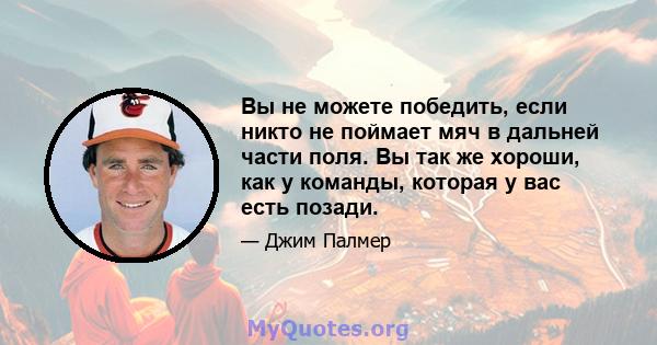 Вы не можете победить, если никто не поймает мяч в дальней части поля. Вы так же хороши, как у команды, которая у вас есть позади.