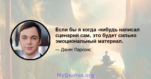 Если бы я когда -нибудь написал сценарий сам, это будет сильно эмоциональный материал.