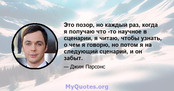 Это позор, но каждый раз, когда я получаю что -то научное в сценарии, я читаю, чтобы узнать, о чем я говорю, но потом я на следующий сценарий, и он забыт.