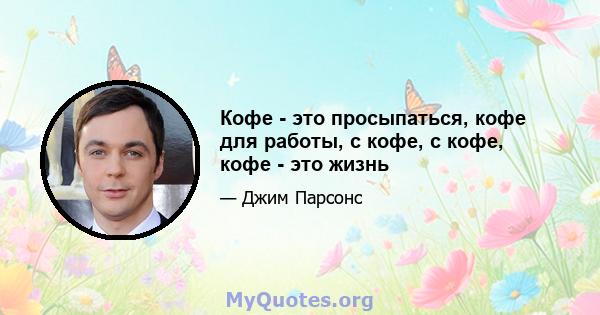 Кофе - это просыпаться, кофе для работы, с кофе, с кофе, кофе - это жизнь