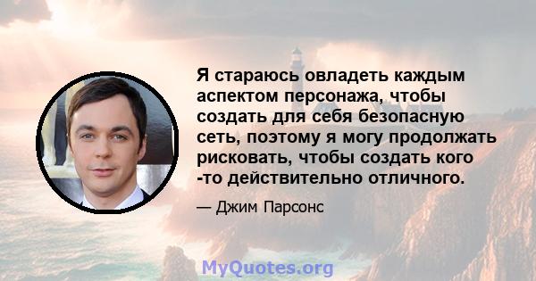 Я стараюсь овладеть каждым аспектом персонажа, чтобы создать для себя безопасную сеть, поэтому я могу продолжать рисковать, чтобы создать кого -то действительно отличного.