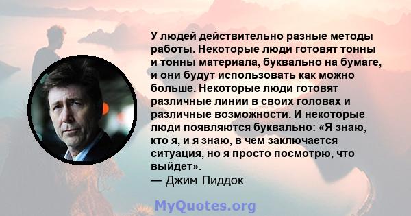 У людей действительно разные методы работы. Некоторые люди готовят тонны и тонны материала, буквально на бумаге, и они будут использовать как можно больше. Некоторые люди готовят различные линии в своих головах и