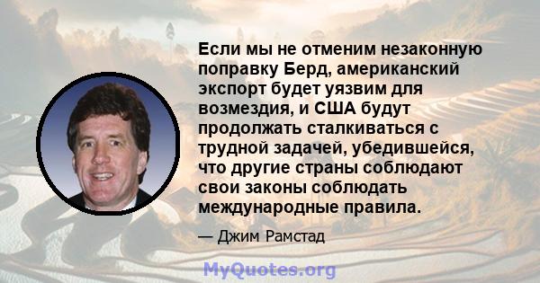 Если мы не отменим незаконную поправку Берд, американский экспорт будет уязвим для возмездия, и США будут продолжать сталкиваться с трудной задачей, убедившейся, что другие страны соблюдают свои законы соблюдать