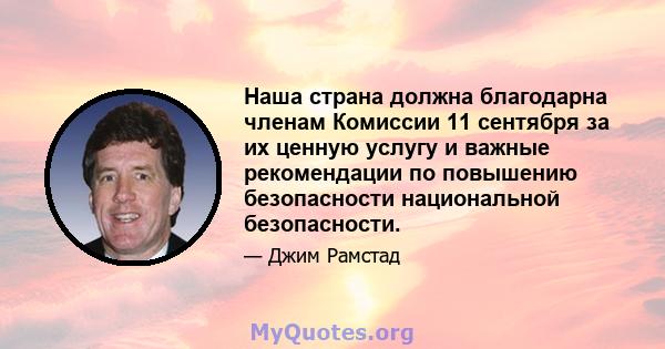 Наша страна должна благодарна членам Комиссии 11 сентября за их ценную услугу и важные рекомендации по повышению безопасности национальной безопасности.