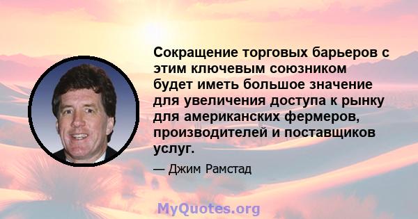 Сокращение торговых барьеров с этим ключевым союзником будет иметь большое значение для увеличения доступа к рынку для американских фермеров, производителей и поставщиков услуг.