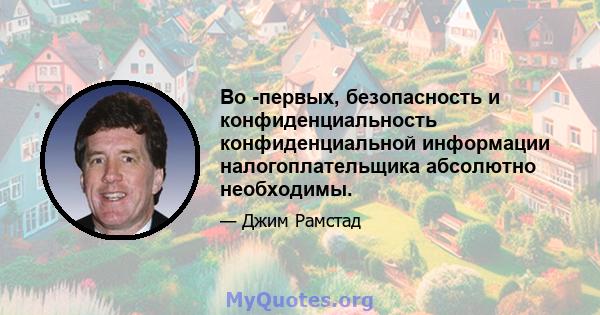 Во -первых, безопасность и конфиденциальность конфиденциальной информации налогоплательщика абсолютно необходимы.