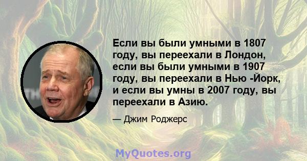 Если вы были умными в 1807 году, вы переехали в Лондон, если вы были умными в 1907 году, вы переехали в Нью -Йорк, и если вы умны в 2007 году, вы переехали в Азию.