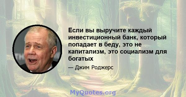 Если вы выручите каждый инвестиционный банк, который попадает в беду, это не капитализм, это социализм для богатых