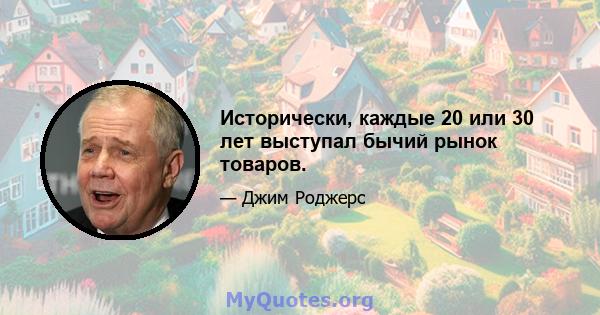 Исторически, каждые 20 или 30 лет выступал бычий рынок товаров.