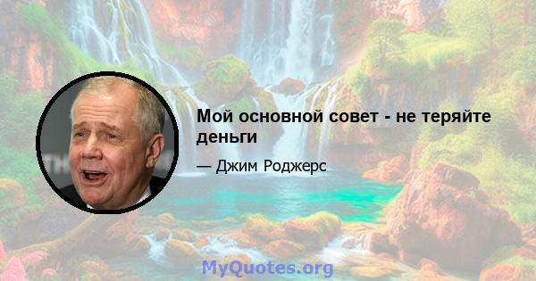 Мой основной совет - не теряйте деньги