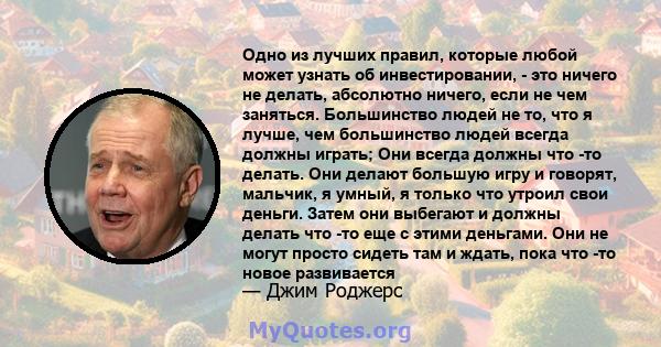 Одно из лучших правил, которые любой может узнать об инвестировании, - это ничего не делать, абсолютно ничего, если не чем заняться. Большинство людей не то, что я лучше, чем большинство людей всегда должны играть; Они