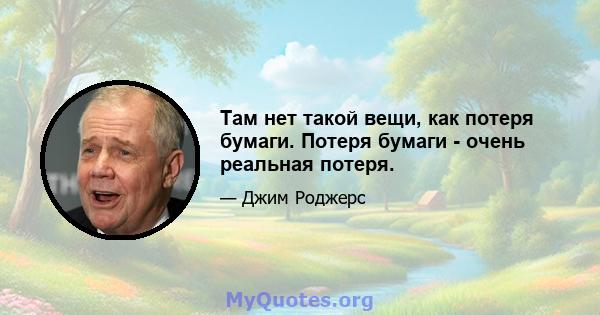 Там нет такой вещи, как потеря бумаги. Потеря бумаги - очень реальная потеря.