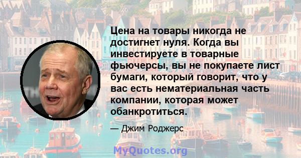 Цена на товары никогда не достигнет нуля. Когда вы инвестируете в товарные фьючерсы, вы не покупаете лист бумаги, который говорит, что у вас есть нематериальная часть компании, которая может обанкротиться.