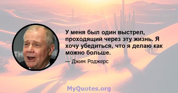 У меня был один выстрел, проходящий через эту жизнь. Я хочу убедиться, что я делаю как можно больше.