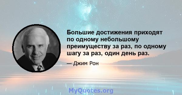 Большие достижения приходят по одному небольшому преимуществу за раз, по одному шагу за раз, один день раз.