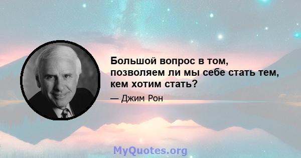 Большой вопрос в том, позволяем ли мы себе стать тем, кем хотим стать?