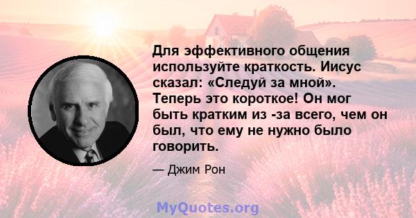 Для эффективного общения используйте краткость. Иисус сказал: «Следуй за мной». Теперь это короткое! Он мог быть кратким из -за всего, чем он был, что ему не нужно было говорить.