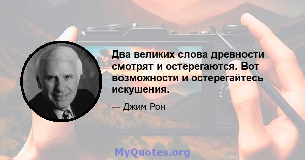 Два великих слова древности смотрят и остерегаются. Вот возможности и остерегайтесь искушения.