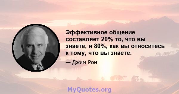 Эффективное общение составляет 20% то, что вы знаете, и 80%, как вы относитесь к тому, что вы знаете.