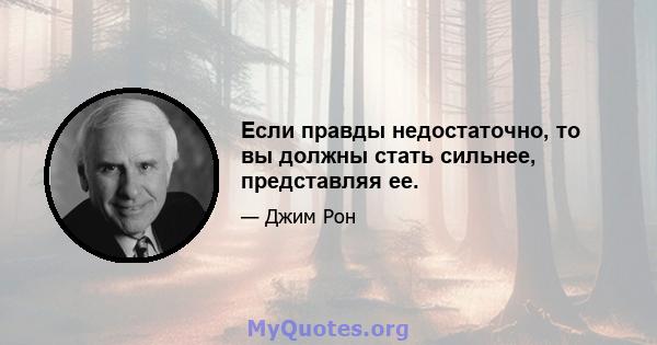 Если правды недостаточно, то вы должны стать сильнее, представляя ее.