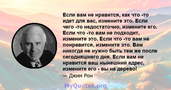 Если вам не нравится, как что -то идет для вас, измените это. Если чего -то недостаточно, измените его. Если что -то вам не подходит, измените это. Если что -то вам не понравится, измените это. Вам никогда не нужно быть 