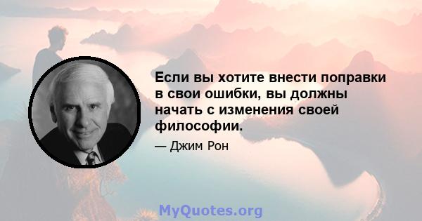 Если вы хотите внести поправки в свои ошибки, вы должны начать с изменения своей философии.