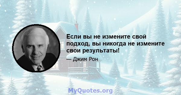 Если вы не измените свой подход, вы никогда не измените свои результаты!