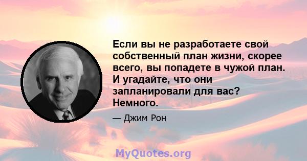 Если вы не разработаете свой собственный план жизни, скорее всего, вы попадете в чужой план. И угадайте, что они запланировали для вас? Немного.