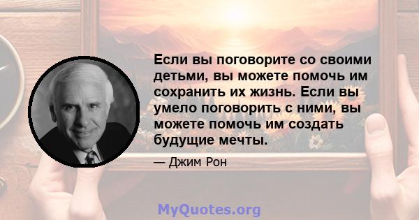 Если вы поговорите со своими детьми, вы можете помочь им сохранить их жизнь. Если вы умело поговорить с ними, вы можете помочь им создать будущие мечты.