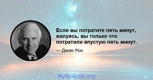 Если вы потратите пять минут, жалуясь, вы только что потратили впустую пять минут.