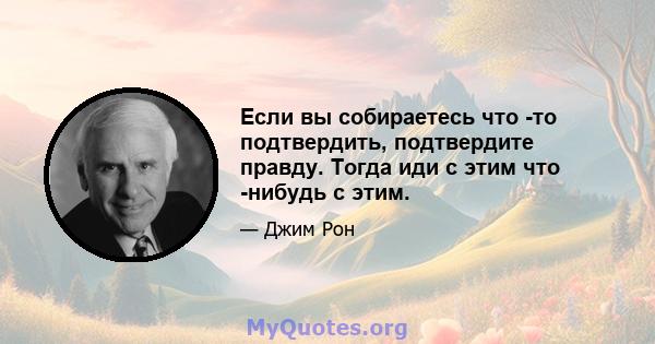 Если вы собираетесь что -то подтвердить, подтвердите правду. Тогда иди с этим что -нибудь с этим.