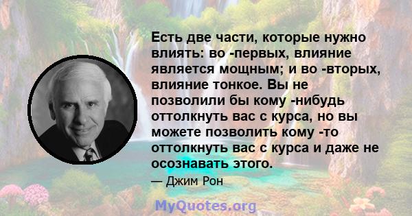 Есть две части, которые нужно влиять: во -первых, влияние является мощным; и во -вторых, влияние тонкое. Вы не позволили бы кому -нибудь оттолкнуть вас с курса, но вы можете позволить кому -то оттолкнуть вас с курса и