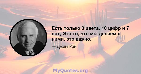 Есть только 3 цвета, 10 цифр и 7 нот; Это то, что мы делаем с ними, это важно.