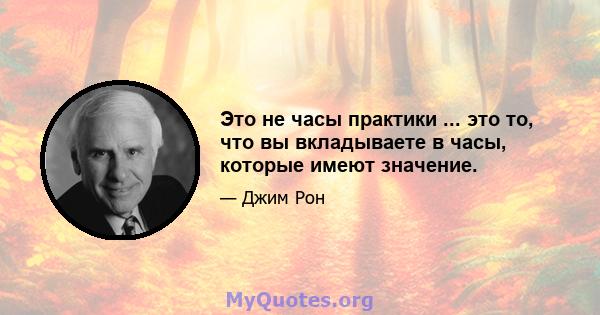 Это не часы практики ... это то, что вы вкладываете в часы, которые имеют значение.