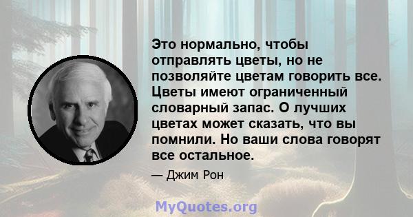 Это нормально, чтобы отправлять цветы, но не позволяйте цветам говорить все. Цветы имеют ограниченный словарный запас. О лучших цветах может сказать, что вы помнили. Но ваши слова говорят все остальное.