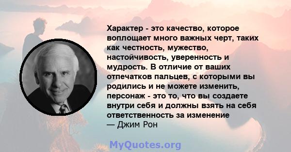 Характер - это качество, которое воплощает много важных черт, таких как честность, мужество, настойчивость, уверенность и мудрость. В отличие от ваших отпечатков пальцев, с которыми вы родились и не можете изменить,