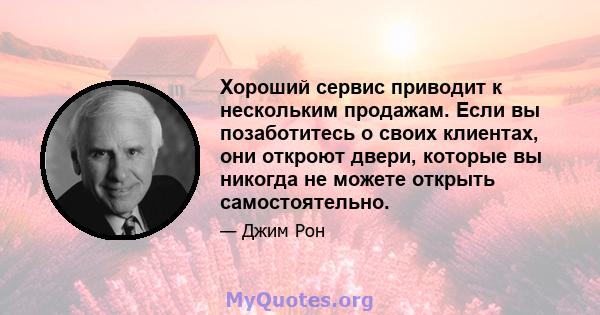 Хороший сервис приводит к нескольким продажам. Если вы позаботитесь о своих клиентах, они откроют двери, которые вы никогда не можете открыть самостоятельно.