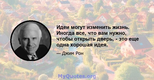 Идеи могут изменить жизнь. Иногда все, что вам нужно, чтобы открыть дверь, - это еще одна хорошая идея.