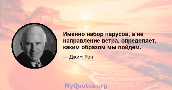 Именно набор парусов, а не направление ветра, определяет, каким образом мы пойдем.