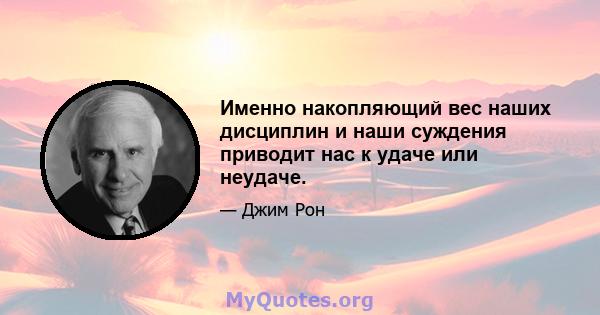 Именно накопляющий вес наших дисциплин и наши суждения приводит нас к удаче или неудаче.