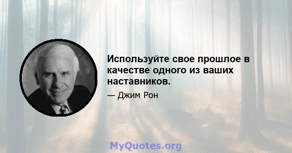 Используйте свое прошлое в качестве одного из ваших наставников.