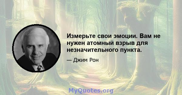 Измерьте свои эмоции. Вам не нужен атомный взрыв для незначительного пункта.