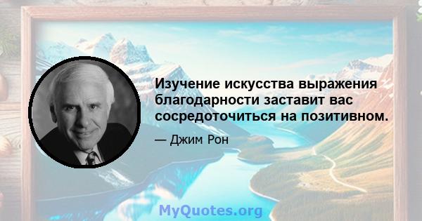 Изучение искусства выражения благодарности заставит вас сосредоточиться на позитивном.