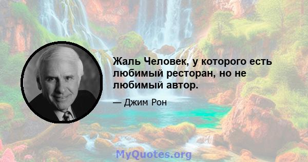 Жаль Человек, у которого есть любимый ресторан, но не любимый автор.