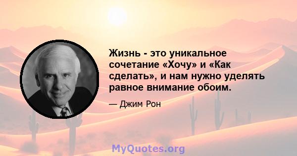 Жизнь - это уникальное сочетание «Хочу» и «Как сделать», и нам нужно уделять равное внимание обоим.