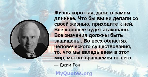 Жизнь короткая, даже в самом длиннее. Что бы вы ни делали со своей жизнью, приходите к ней. Все хорошее будет атаковано. Все значения должны быть защищены. Во всех областях человеческого существования, то, что мы