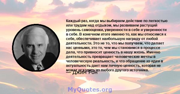 Каждый раз, когда мы выбираем действие по легкостью или трудам над отдыхом, мы развиваем растущий уровень самооценки, уверенности в себе и уверенности в себе. В конечном итоге именно то, как мы относимся к себе,