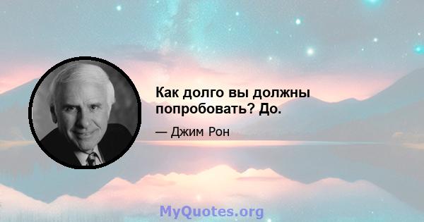 Как долго вы должны попробовать? До.