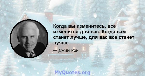 Когда вы изменитесь, все изменится для вас. Когда вам станет лучше, для вас все станет лучше.